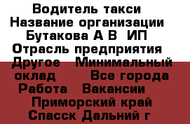 Водитель такси › Название организации ­ Бутакова А.В, ИП › Отрасль предприятия ­ Другое › Минимальный оклад ­ 1 - Все города Работа » Вакансии   . Приморский край,Спасск-Дальний г.